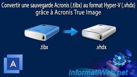 Convertir une sauvegarde Acronis (.tibx) au format Hyper-V (.vhdx) grâce à Acronis True Image (Cyber Protect Home Office)